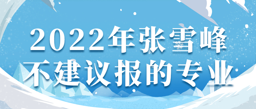 2022年張雪峰不建議報的專業(yè)：大學(xué)千萬不要選哪些專業(yè)？