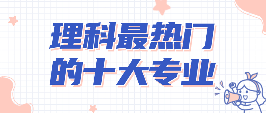 理科男生最吃香的十大专业理科十大热门专业