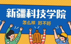 新疆科技学院怎么样好不好？附新疆科技学院最好的专业排名及王牌专业介绍