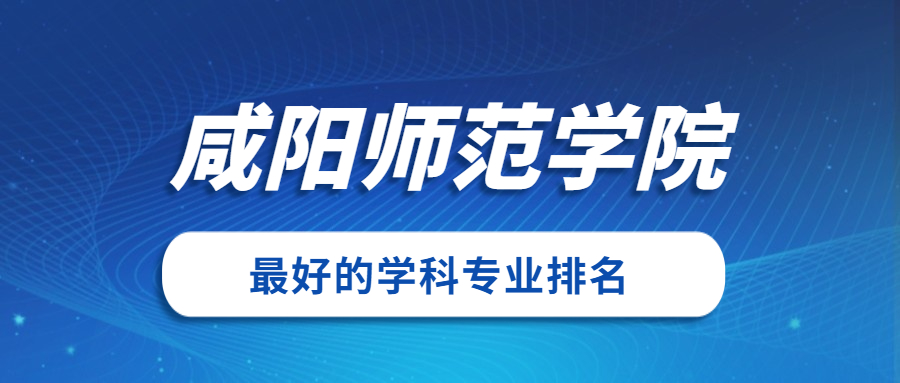 咸陽(yáng)師范學(xué)院怎么樣好不好？附咸陽(yáng)師范學(xué)院最好的專(zhuān)業(yè)排名及王牌專(zhuān)業(yè)介紹
