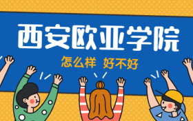 西安欧亚学院怎么样好不好？附西安欧亚学院最好的专业排名及王牌专业介绍