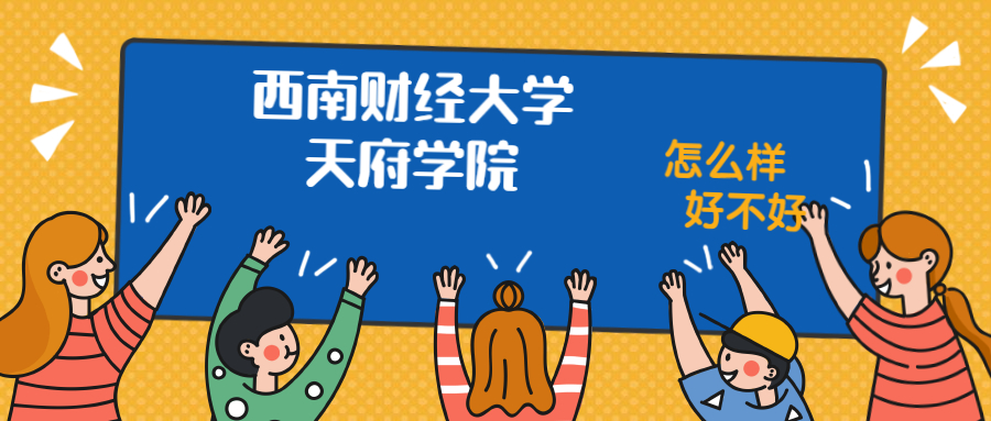 西南财经大学天府学院怎么样好不好？附西南财经大学天府学院最好的专业排名及王牌专业介绍