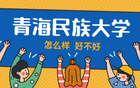 青海民族大学怎么样好不好？附青海民族大学最好的专业排名及王牌专业介绍