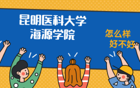 昆明医科大学海源学院怎么样好不好？附昆明医科大学海源学院最好的专业排名及王牌专业介绍