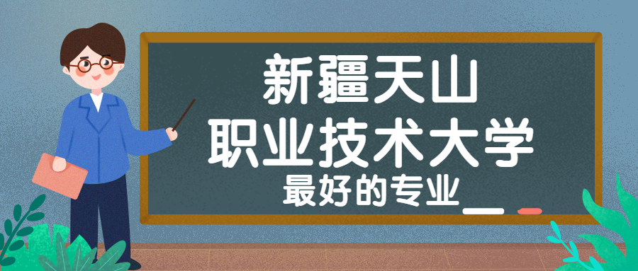 新疆天山職業技術大學怎麼樣好不好附新疆天山職業技術大學最好的專業