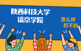 陕西科技大学镐京学院怎么样好不好？附陕西科技大学镐京学院最好的专业排名及王牌专业介绍