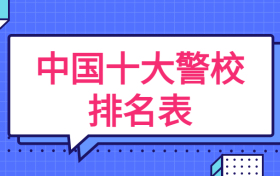 中国十大警校排名表-中国十大最好警校（附中国十大警察学院录取分数线）