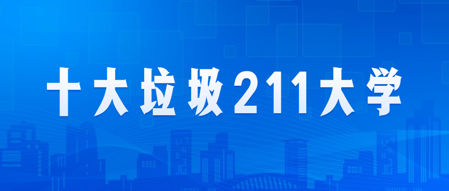 十大垃圾211大學(xué)：最差的211是哪幾所大學(xué)？