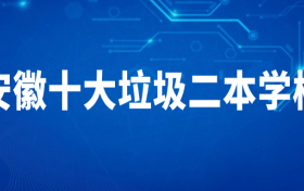 安徽十大垃圾二本学校-安徽最垃圾的二本（去了就后悔的野鸡大学）