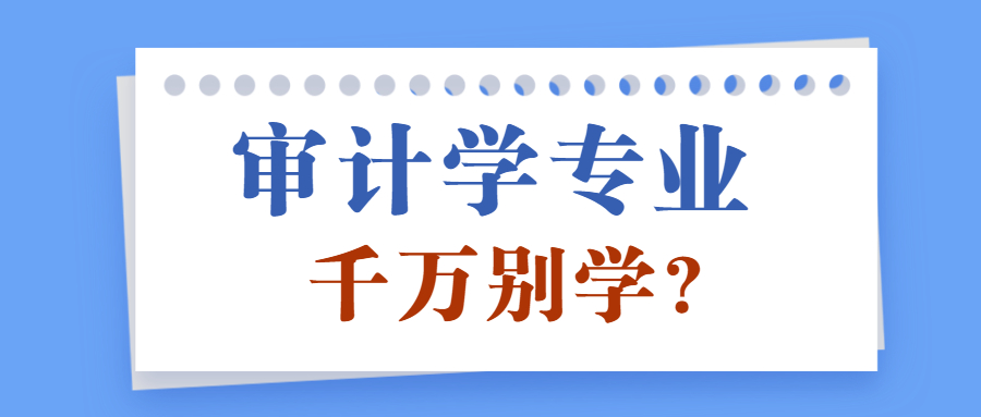 為什么說千萬別學(xué)審計學(xué)專業(yè)？女孩子二本審計學(xué)好找工作嗎？