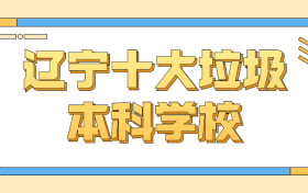 辽宁十大垃圾本科学校-辽宁最差的本科院校（野鸡大学）