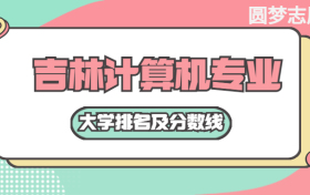 吉林计算机专业大学排名及分数线（含2021年高考最低录取分）