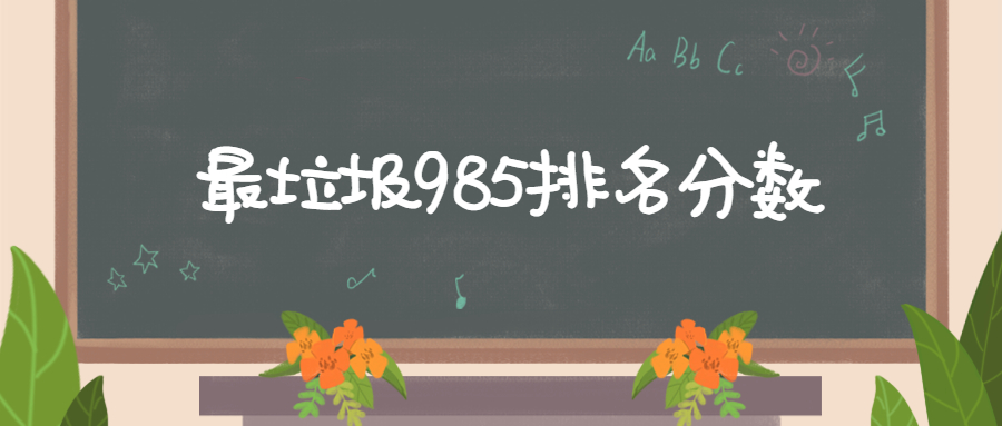 最垃圾985排名分數(shù)：最垃圾的985高校有哪些？（分數(shù)低、排名低）