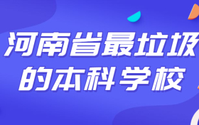 河南省最垃圾的本科学校-河南最烂的本科大学（野鸡大学）