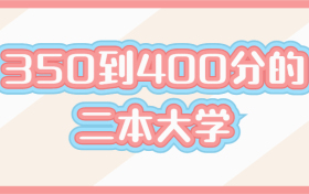 350到400分的二本大学：350-400分可以上哪些大学？（2022年参考）