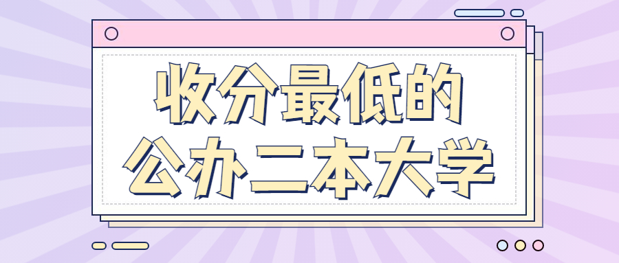 收分最低的公办二本大学-分数线最低的二本大学（2022年考生必看）
