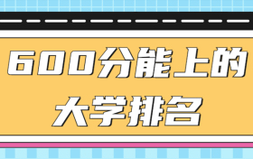 600分能上的大学排名：600分左右能上什么好的大学？（2022年参考）