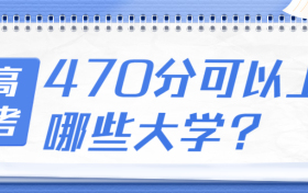 2022年高考470分可以上哪些大学？附山东、广东、重庆等省470分左右的大学名单