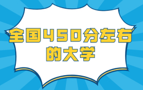 全国450分左右的大学：450分能上什么本科学校？（2022年参考）