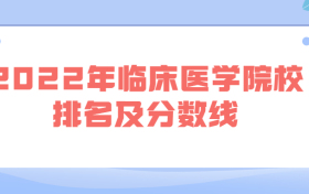 2022年临床医学院校排名及分数线-临床医学院校排名2022最新排名