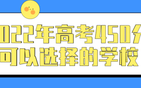 2022年高考450分可以选择的学校：450分左右能上什么好的公办大学？