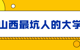 山西最坑人的大学-山西十大垃圾本科（去了就后悔的野鸡大学）