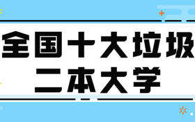 全国十大垃圾二本大学-全国最烂的大学（野鸡大学、虚假大学）