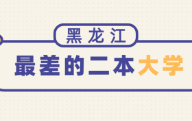 2022黑龙江最差的二本大学：黑龙江收分最低的二本大学