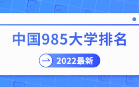 中国985大学排名2022最新排名榜（全国完整版）