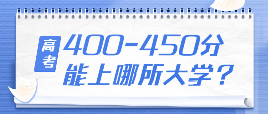 2022高考400~450分能上哪所大学？附400分左右的二本大学名单