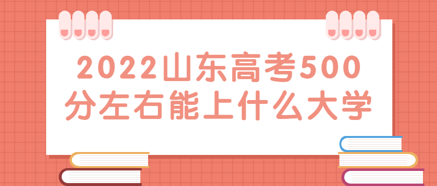 2022年山東高考500分左右能上什么好的大學？