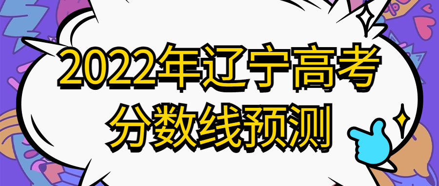 2022年辽宁高考分数线预测-2022辽宁本科录取分数预测