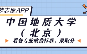 中国地质大学(北京)一年学费多少钱？附各专业的收费标准（2023年参考）