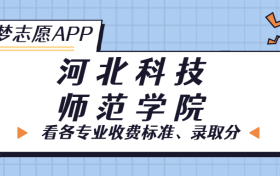 河北科技师范学院一年学费多少钱？附各专业的收费标准（2023年参考）