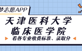 天津医科大学临床医学院一年学费多少钱？附各专业的收费标准（2023年参考）