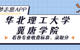 华北理工大学冀唐学院一年学费多少钱？附各专业的收费标准（2023年参考）