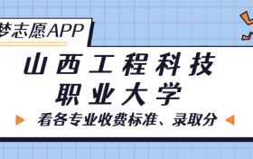 山西工程科技职业大学一年学费多少钱？附各专业的收费标准（2022年参考）