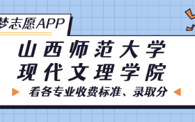 山西师范大学现代文理学院一年学费多少钱？附各专业的收费标准（2023年参考）