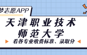 天津职业技术师范大学一年学费多少钱？附各专业的收费标准（2023年参考）