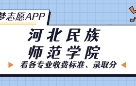 河北民族师范学院一年学费多少钱？附各专业的收费标准（2023年参考）