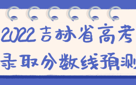 2022吉林省高考录取分数线预测：本科线多少？