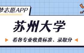 苏州大学一年学费多少钱？附各专业的收费标准（2023年参考）