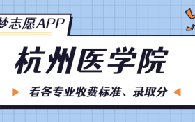 杭州医学院一年学费多少钱？附各专业的收费标准（2022年参考）