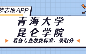 青海大学昆仑学院一年学费多少钱？附各专业的收费标准（2023年参考）