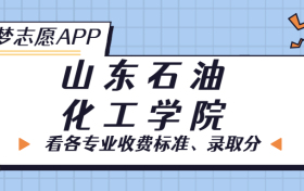 山东石油化工学院一年学费多少钱？附各专业的收费标准（2023年参考）