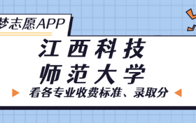 江西科技师范大学一年学费多少钱？附各专业的收费标准（2023年参考）