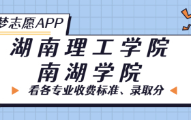 湖南理工学院南湖学院一年学费多少钱？附各专业的收费标准（2023年参考）