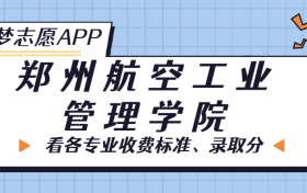 郑州航空工业管理学院一年学费多少钱？附各专业的收费标准（2023年参考）