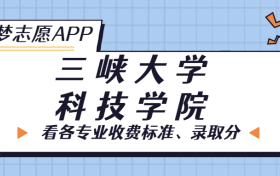 三峡大学科技学院一年学费多少钱？附各专业的收费标准（2023年参考）