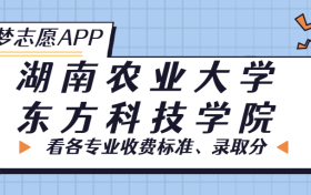 湖南农业大学东方科技学院一年学费多少钱？附各专业的收费标准（2023年参考）